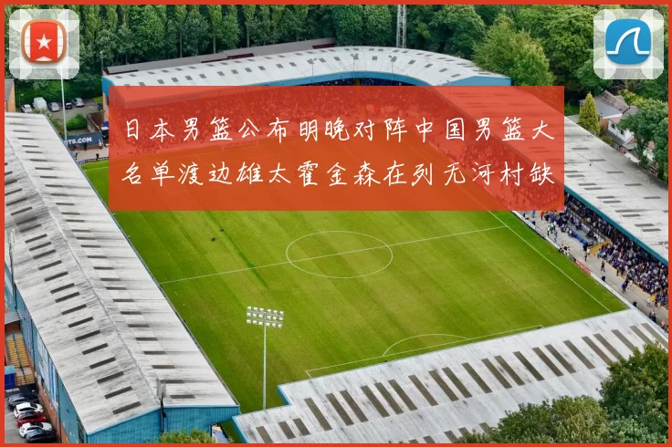 日本男篮公布明晚对阵中国男篮大名单渡边雄太霍金森在列无河村缺席